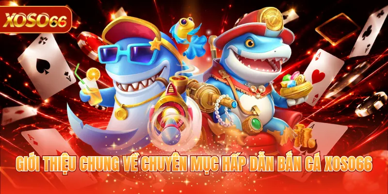 Giới thiệu chung về chuyên mục hấp dẫn bắn cá XOSO66