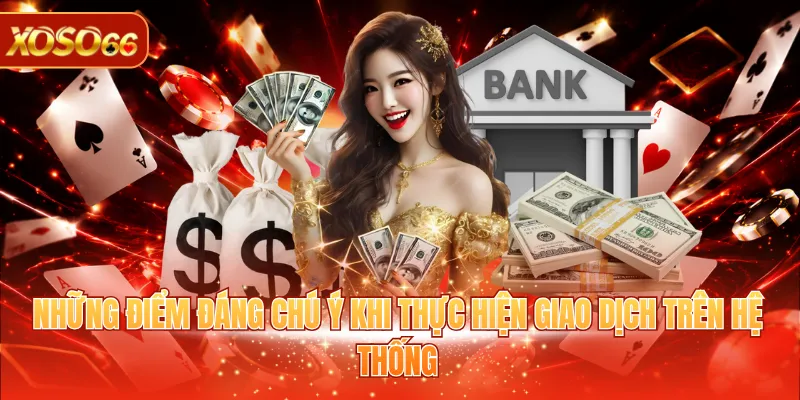 Nạp Tiền XOSO66 Chi Tiết Từ A - Z Cho Người Mới Tham Gia 4 Những điểm đáng chú ý khi thực hiện giao dịch trên hệ thống